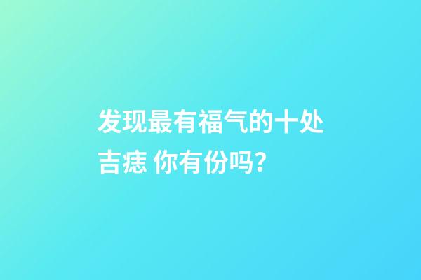 发现最有福气的十处吉痣 你有份吗？